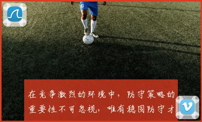 在竞争激烈的环境中，防守策略的重要性不可忽视，唯有稳固防守才能赢得胜利