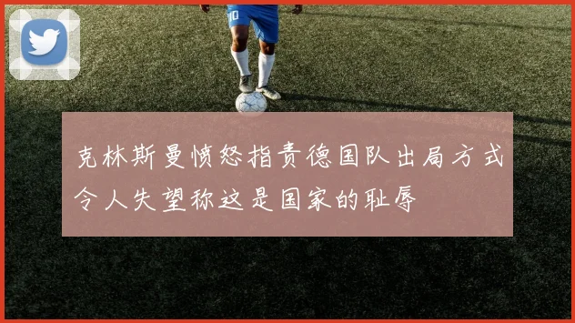 克林斯曼愤怒指责德国队出局方式令人失望称这是国家的耻辱