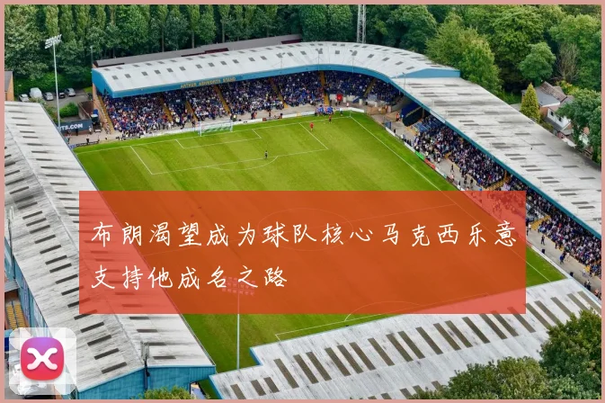 布朗渴望成为球队核心马克西乐意支持他成名之路