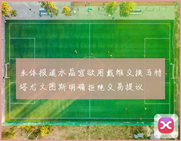 米体报道水晶宫欲用戴维交换马特塔尤文图斯明确拒绝交易提议