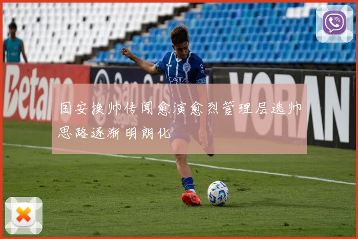 国安换帅传闻愈演愈烈管理层选帅思路逐渐明朗化