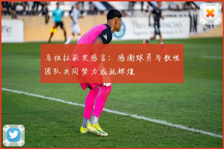 马祖拉获奖感言：感谢球员与教练团队共同努力成就辉煌