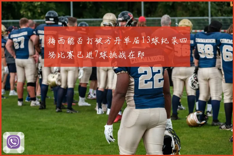 梅西能否打破方丹单届13球纪录四场比赛已进7球挑战在即